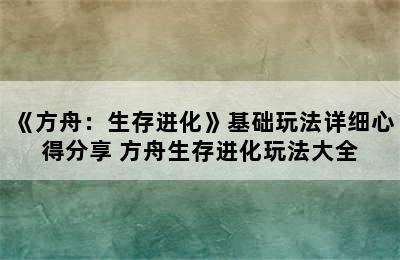 《方舟：生存进化》基础玩法详细心得分享 方舟生存进化玩法大全